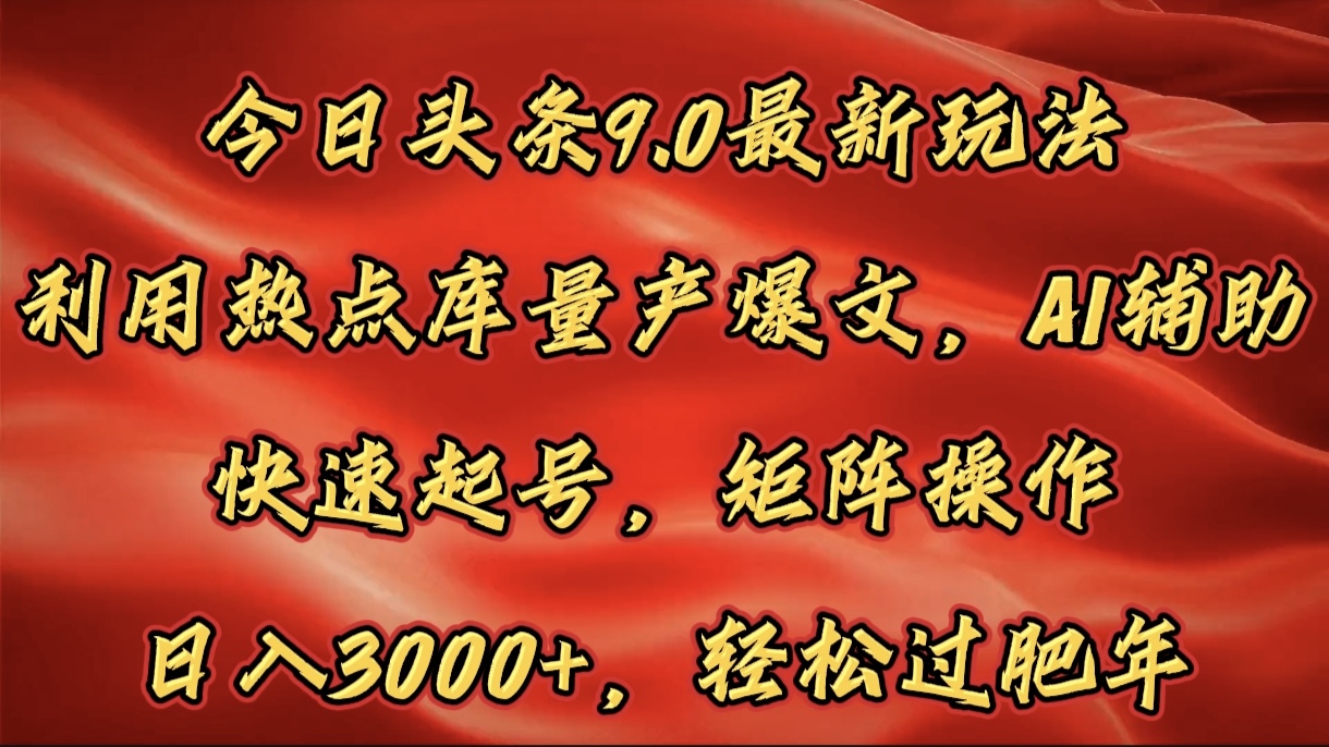 今日头条9.0最新玩法，利用热点库量产爆文，AI辅助，快速起号，矩阵操作，日入3000+，轻松过肥年-翌晨科技网