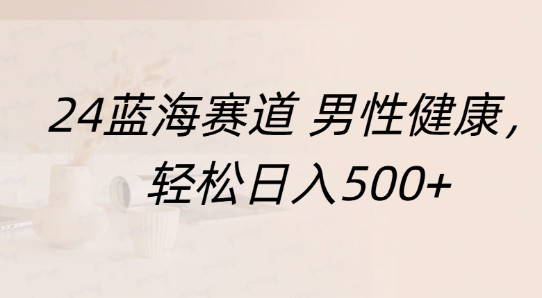 蓝海赛道 男性健康，轻松日入500+-翌晨科技网