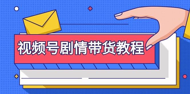 视频号剧情带货教程：注册视频号-找剧情视频-剪辑-修改剧情-去重/等等-翌晨科技网