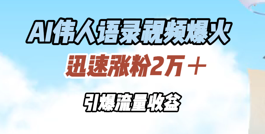AI伟人语录视频爆火，迅速涨粉2万＋，引爆流量收益-翌晨科技网