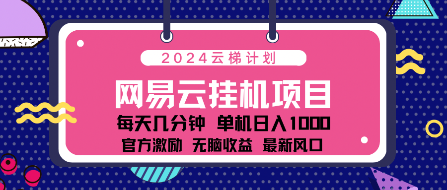 2024网易云云梯计划项目，每天只需操作几分钟！纯躺赚玩法，一个账号一个月一万到三万收益！可批量，可矩阵，收益翻倍！-翌晨科技网