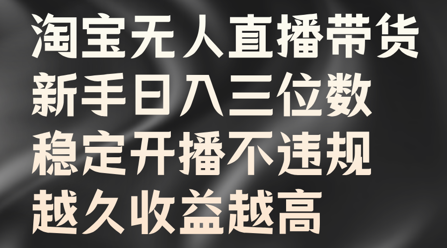 淘宝无人直播带货，新手日入三位数，稳定开播不违规，越久收益越高-翌晨科技网