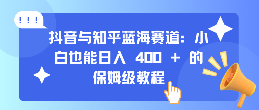 抖音与知乎蓝海赛道：小白也能日入 400 + 的保姆级教程-翌晨科技网