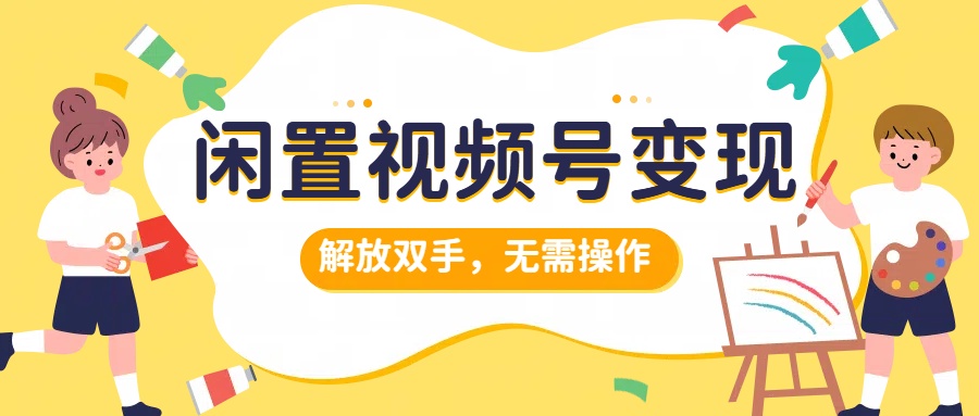 闲置视频号变现，搞钱项目再升级，解放双手，无需操作，最高单日500+-翌晨科技网