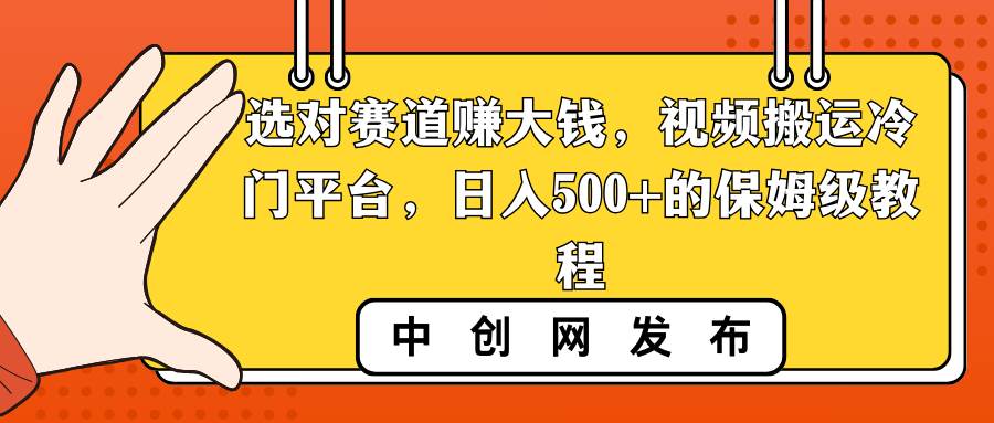 选对赛道赚大钱，视频搬运冷门平台，日入500+的保姆级教程-翌晨科技网