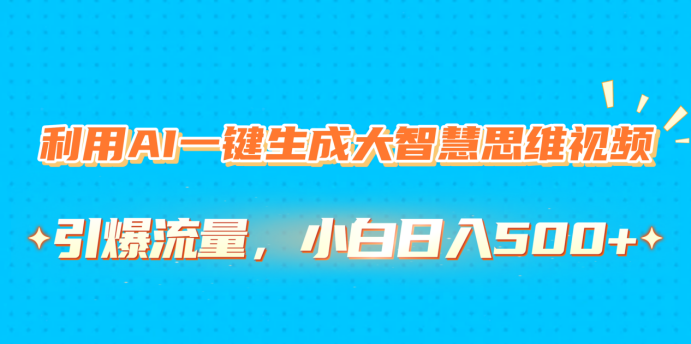 利用AI一键生成大智慧思维视频，引爆流量，小白日入500+-翌晨科技网