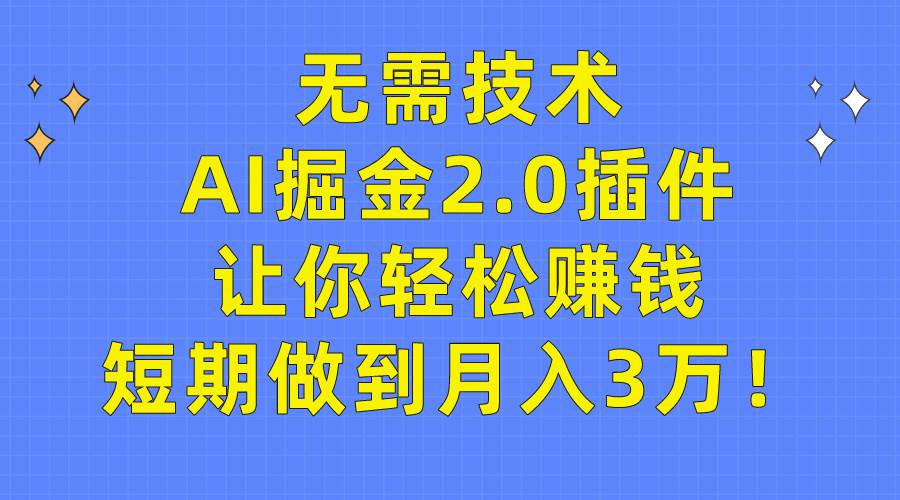 无需技术，AI掘金2.0插件让你轻松赚钱，短期做到月入3万！-翌晨科技网