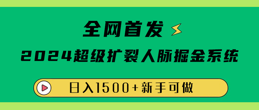 全网首发：2024超级扩列，人脉掘金系统，日入1500+-翌晨科技网