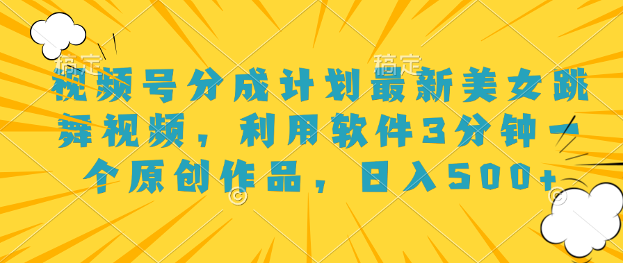 视频号分成计划最新美女跳舞视频，利用软件3分钟一个原创作品，日入500+-翌晨科技网