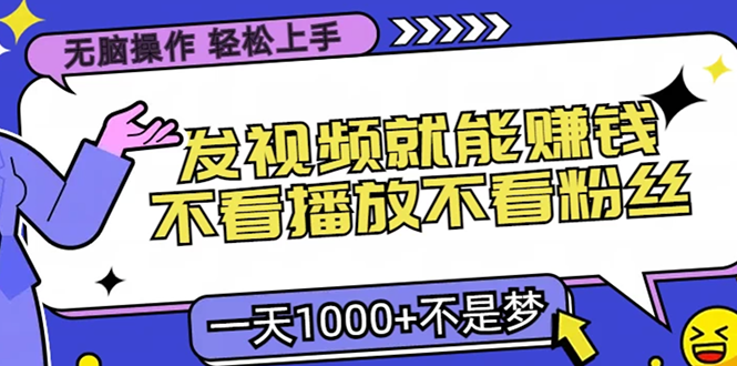 无脑操作，只要发视频就能赚钱？不看播放不看粉丝，小白轻松上手，一天1000+-翌晨科技网