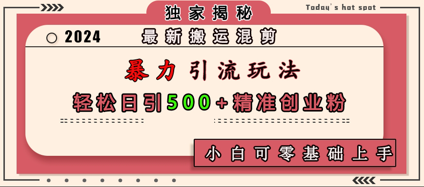 最新搬运混剪暴力引流玩法，轻松日引500+精准创业粉，小白可零基础上手-翌晨科技网