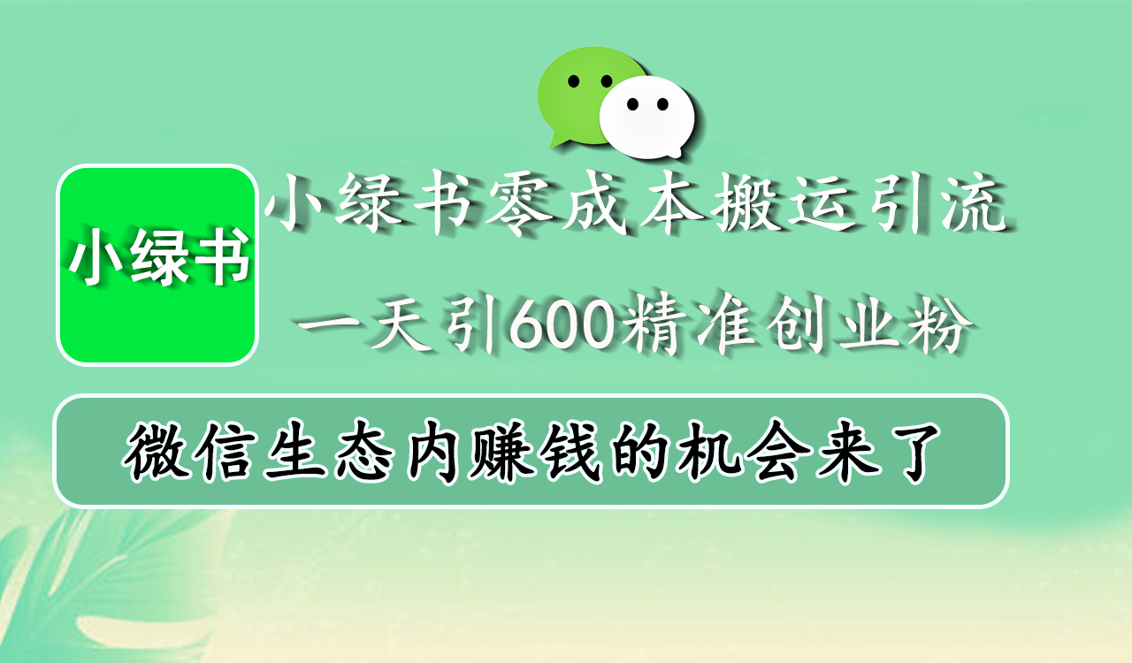 小绿书零成本搬运引流，一天引600精准创业粉，微信生态内赚钱的机会来了-翌晨科技网