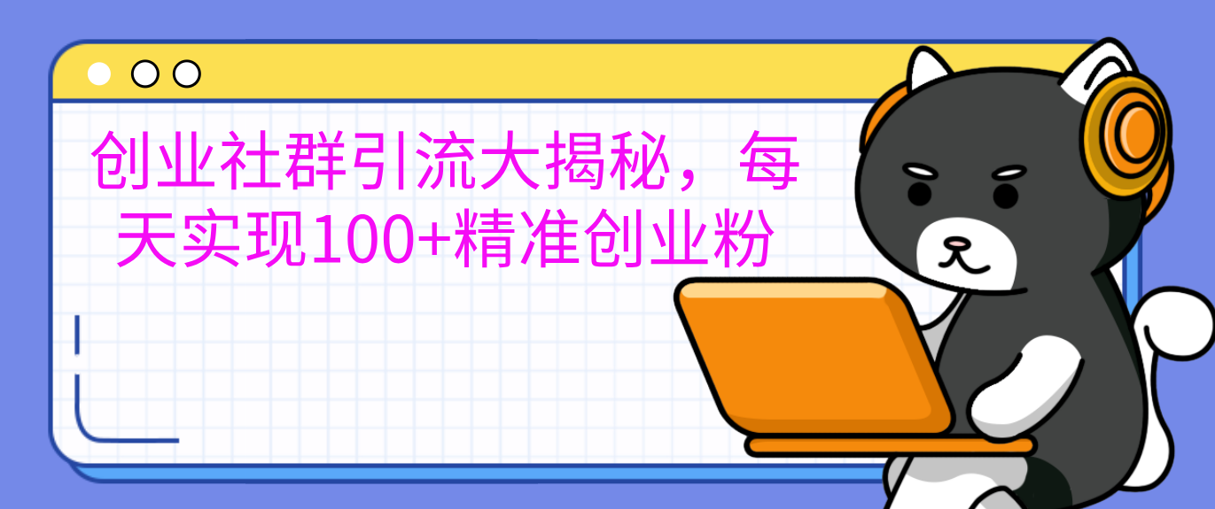 创业社群引流大揭秘，每天实现100+精准创业粉-翌晨科技网