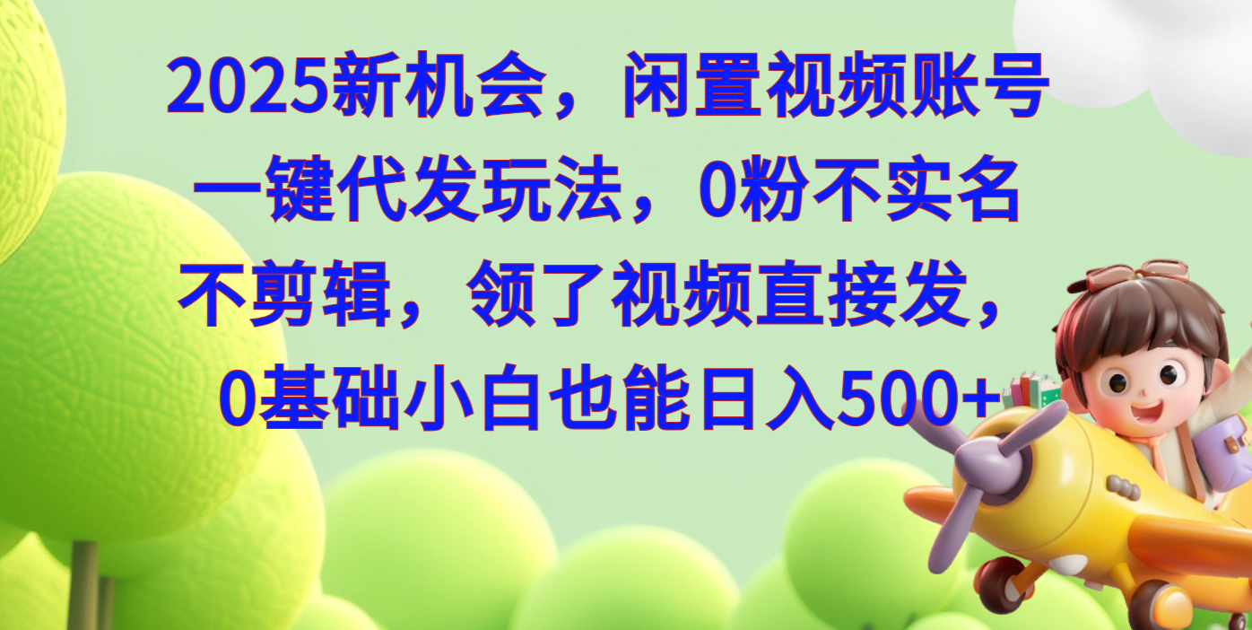 2025新机会，闲置视频账号一键代发玩法，0粉不实名不剪辑，领了视频直接发，0基础小白也能日入500-翌晨科技网