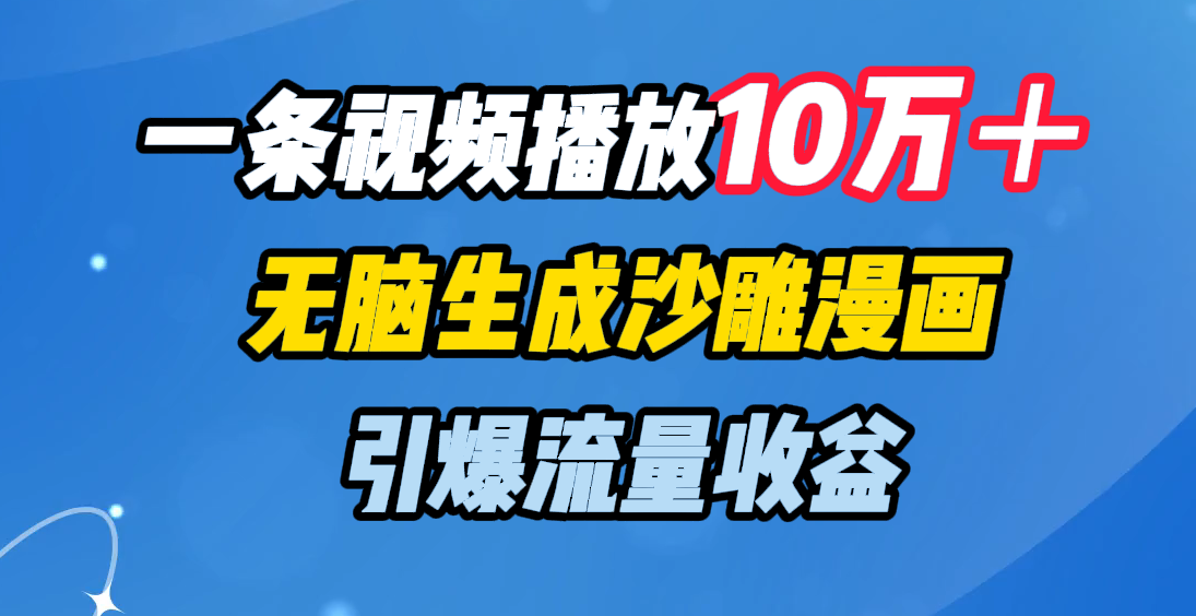 一条视频播放10万＋，无脑生成沙雕漫画，引爆流量收益-翌晨科技网