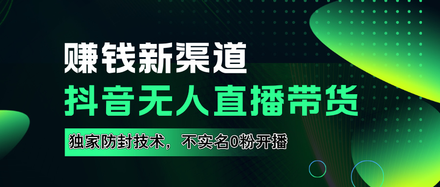 如果通过抖音无人直播实现财务自由，全套详细实操流量，含防封技术，不实名开播，0粉开播-翌晨科技网