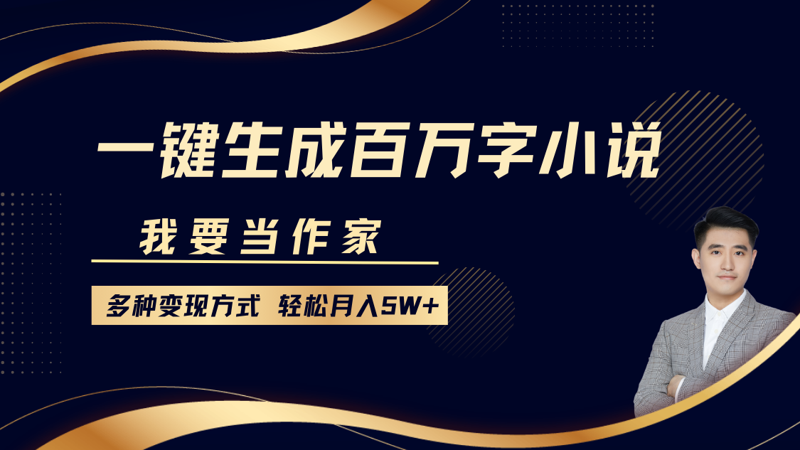 我要当作家，一键生成百万字小说，多种变现方式，轻松月入5W+-翌晨科技网