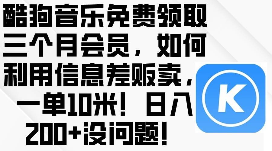 酷狗音乐免费领取三个月会员，利用信息差贩卖，一单10米！日入200+没问题-翌晨科技网