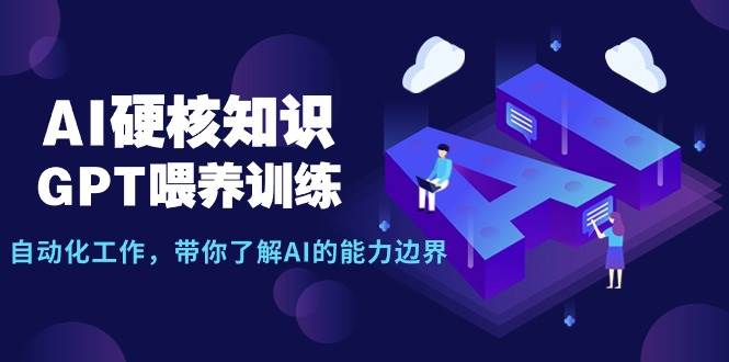AI硬核知识-GPT喂养训练，自动化工作，带你了解AI的能力边界（10节课）-翌晨科技网