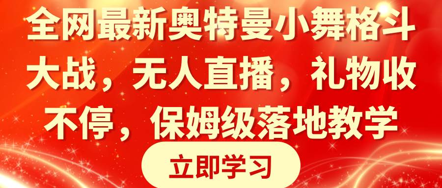 全网最新奥特曼小舞格斗大战，无人直播，礼物收不停，保姆级落地教学-翌晨科技网