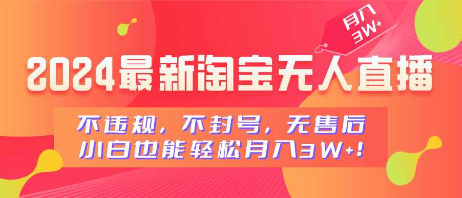 2024最新淘宝无人直播，不违规，不封号，无售后，小白也能轻松月入3W+-翌晨科技网
