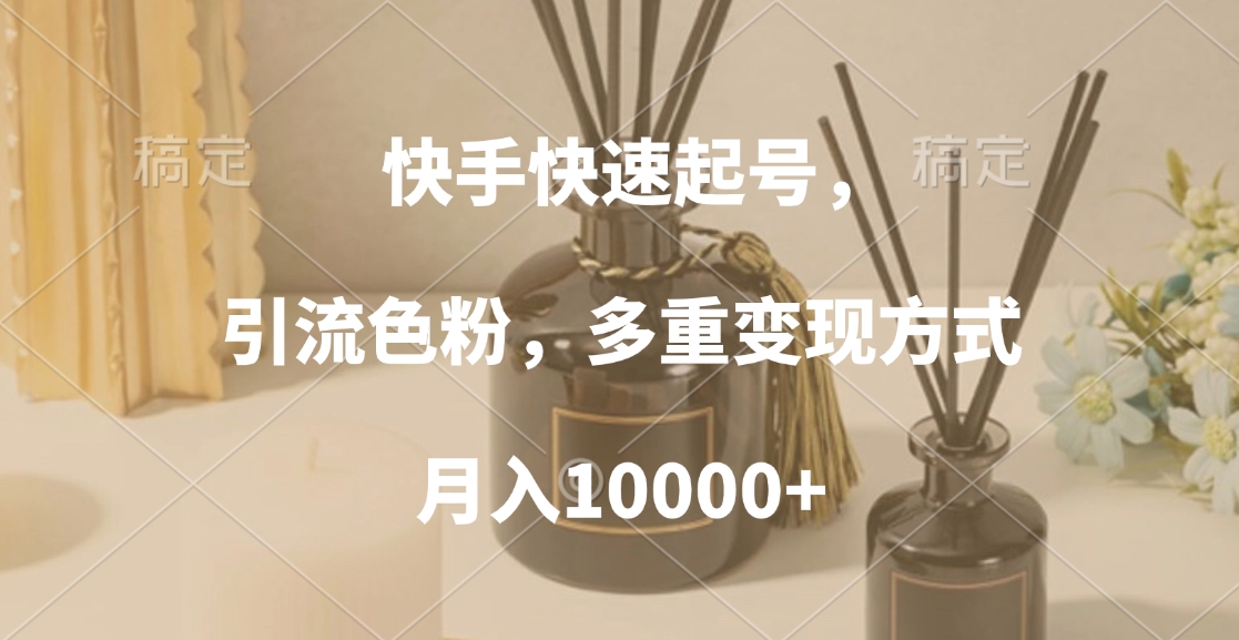 快手快速起号，引流色粉，多重变现方式，月入10000+-翌晨科技网