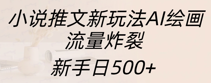 小说推文新玩法AI绘画，流量炸裂，新手日入500+-翌晨科技网