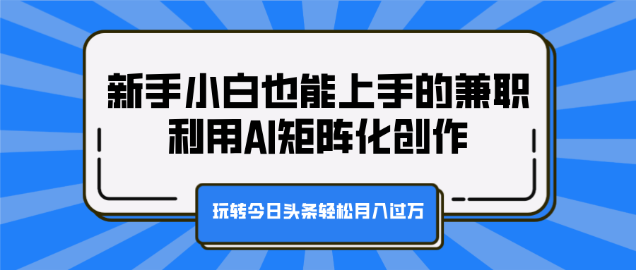 新手小白也能上手的兼职，利用AI矩阵化创作，玩转今日头条轻松月入过万-翌晨科技网