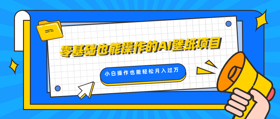 零基础也能操作的AI壁纸项目，轻松复制爆款，0基础小白操作也能轻松月入过万-翌晨科技网