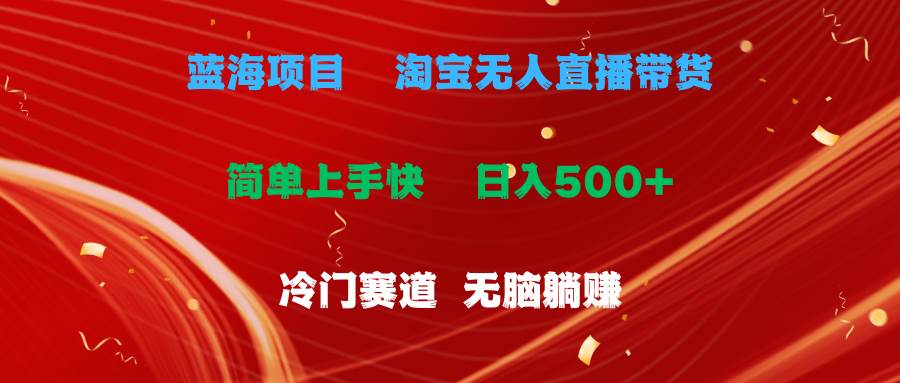 蓝海项目  淘宝无人直播冷门赛道  日赚500+无脑躺赚  小白有手就行-翌晨科技网
