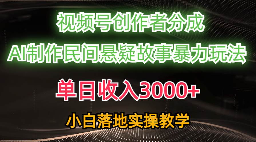 单日收入3000+，视频号创作者分成，AI创作民间悬疑故事，条条爆流-翌晨科技网