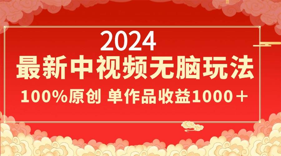 2024最新中视频无脑玩法，作品制作简单，100%原创，单作品收益1000＋-翌晨科技网