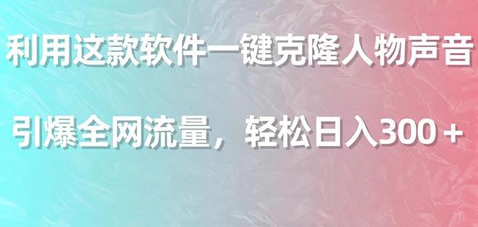 利用这款软件一键克隆人物声音，引爆全网流量，轻松日入300＋-翌晨科技网