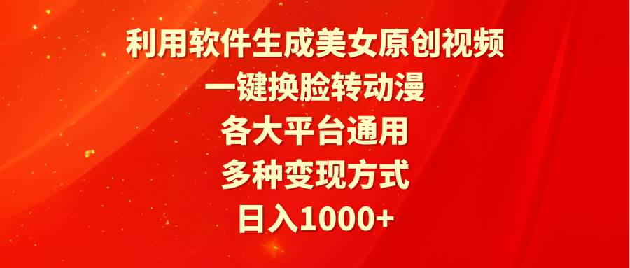利用软件生成美女原创视频，一键换脸转动漫，各大平台通用，多种变现方式-翌晨科技网