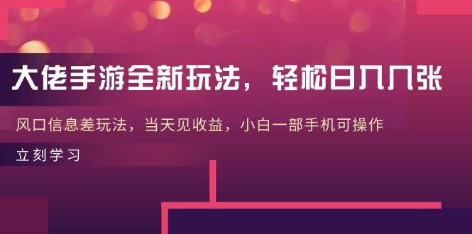 大佬手游全新玩法，轻松日入几张，风口信息差玩法，当天见收益，小白一...-翌晨科技网