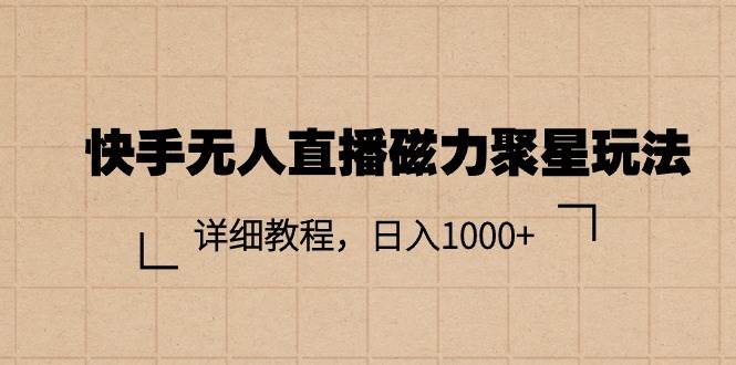 快手无人直播磁力聚星玩法，详细教程，日入1000+-翌晨科技网