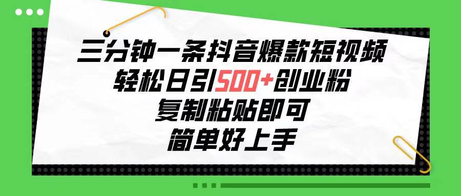 三分钟一条抖音爆款短视频，轻松日引500+创业粉，复制粘贴即可，简单好...-翌晨科技网