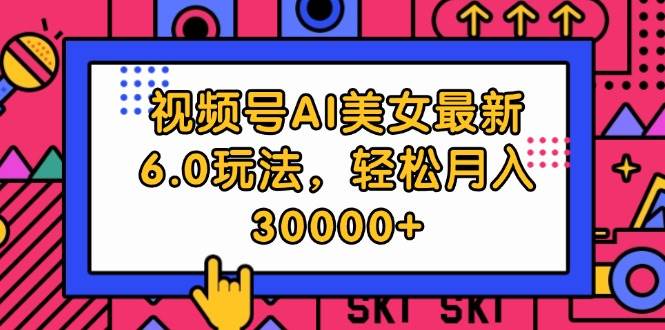 视频号AI美女最新6.0玩法，轻松月入30000+-翌晨科技网