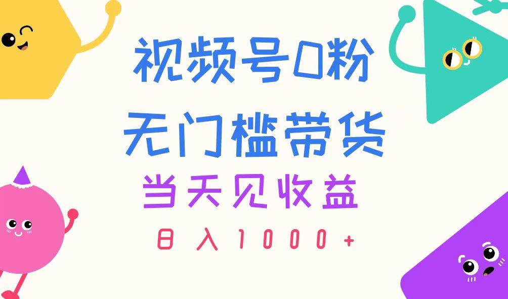 视频号0粉无门槛带货，当天见收益，日入1000+-翌晨科技网