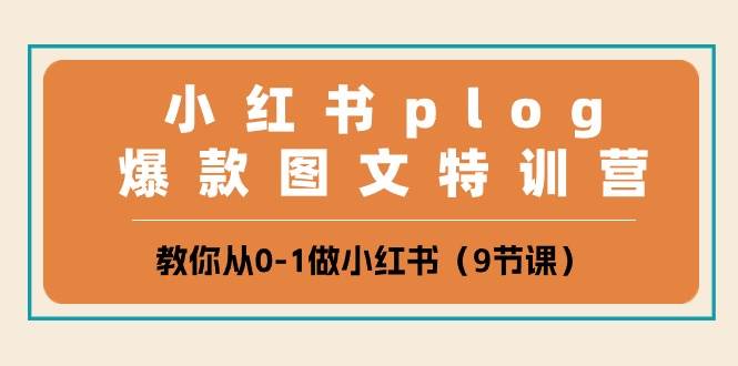 小红书 plog爆款图文特训营，教你从0-1做小红书（9节课）-翌晨科技网