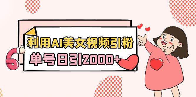 利用AI美女视频引粉，单号日引2000+，新手也能干（教程+软件）-翌晨科技网