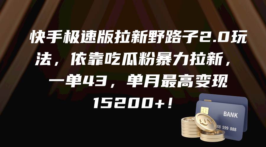 快手极速版拉新野路子2.0玩法，依靠吃瓜粉暴力拉新，一单43，单月最高变现15200+-翌晨科技网