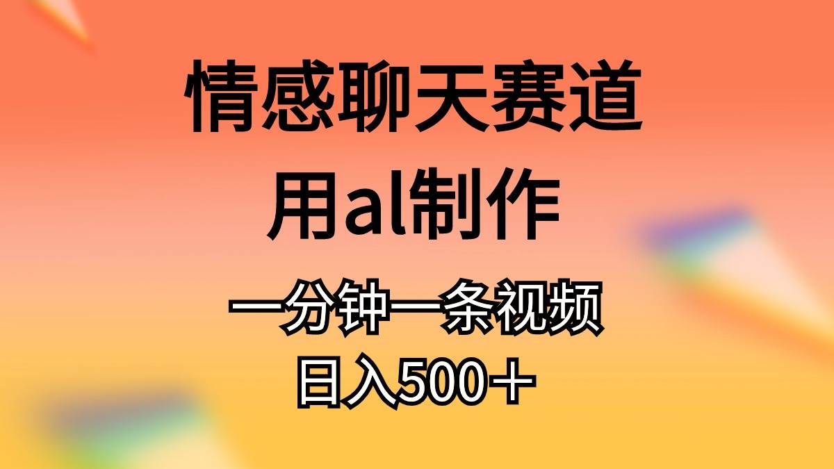 情感聊天赛道用al制作一分钟一条视频日入500＋-翌晨科技网
