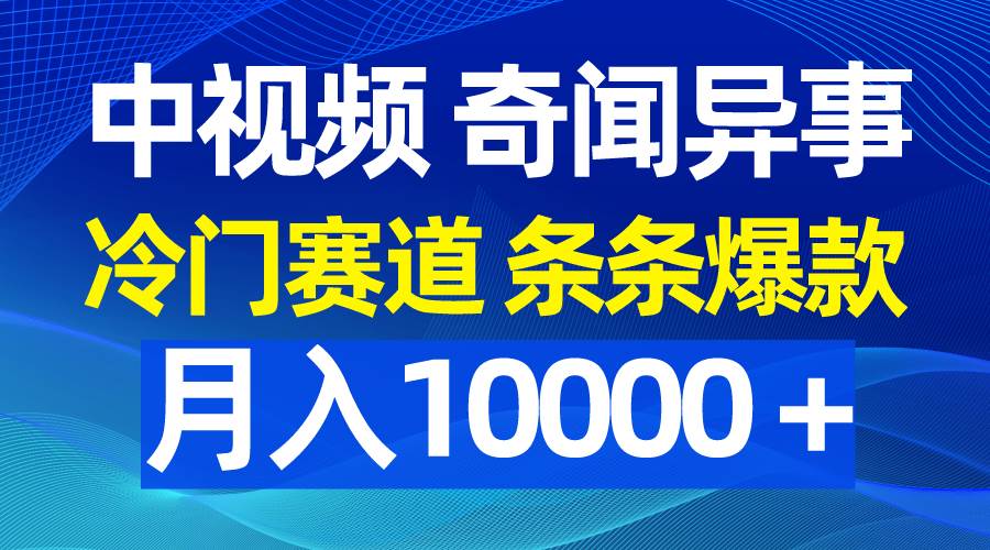 中视频奇闻异事，冷门赛道条条爆款，月入10000＋-翌晨科技网