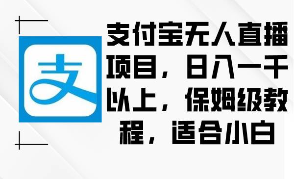 支付宝无人直播项目，日入一千以上，保姆级教程，适合小白-翌晨科技网