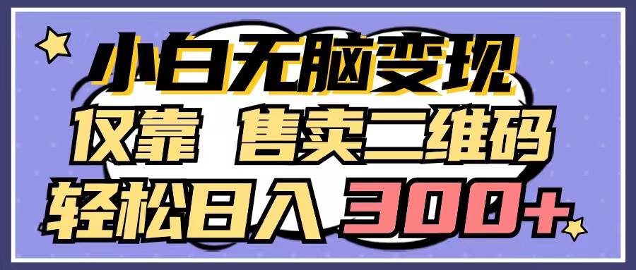 小白无脑变现，仅靠售卖二维码，轻松日入300+-翌晨科技网