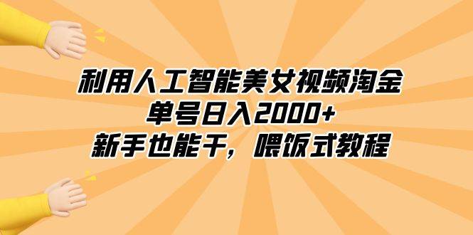 利用人工智能美女视频淘金，单号日入2000+，新手也能干，喂饭式教程-翌晨科技网