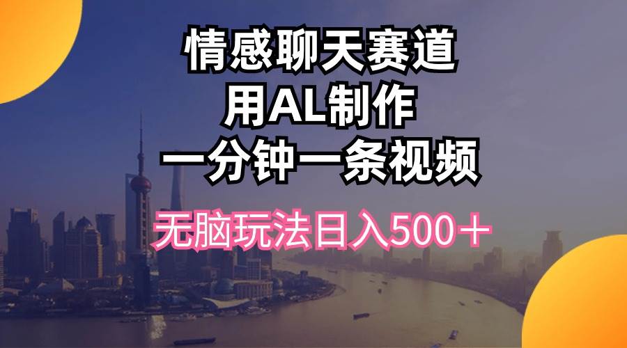 情感聊天赛道用al制作一分钟一条视频无脑玩法日入500＋-翌晨科技网