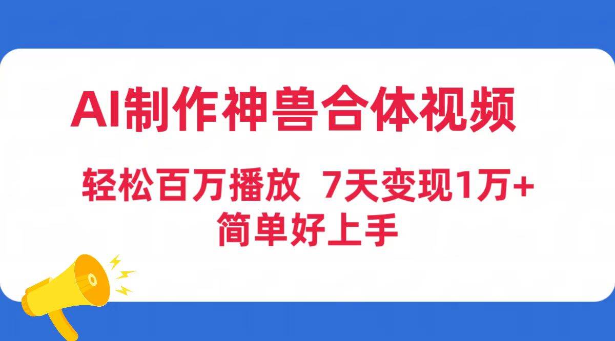 AI制作神兽合体视频，轻松百万播放，七天变现1万+简单好上手（工具+素材）-翌晨科技网