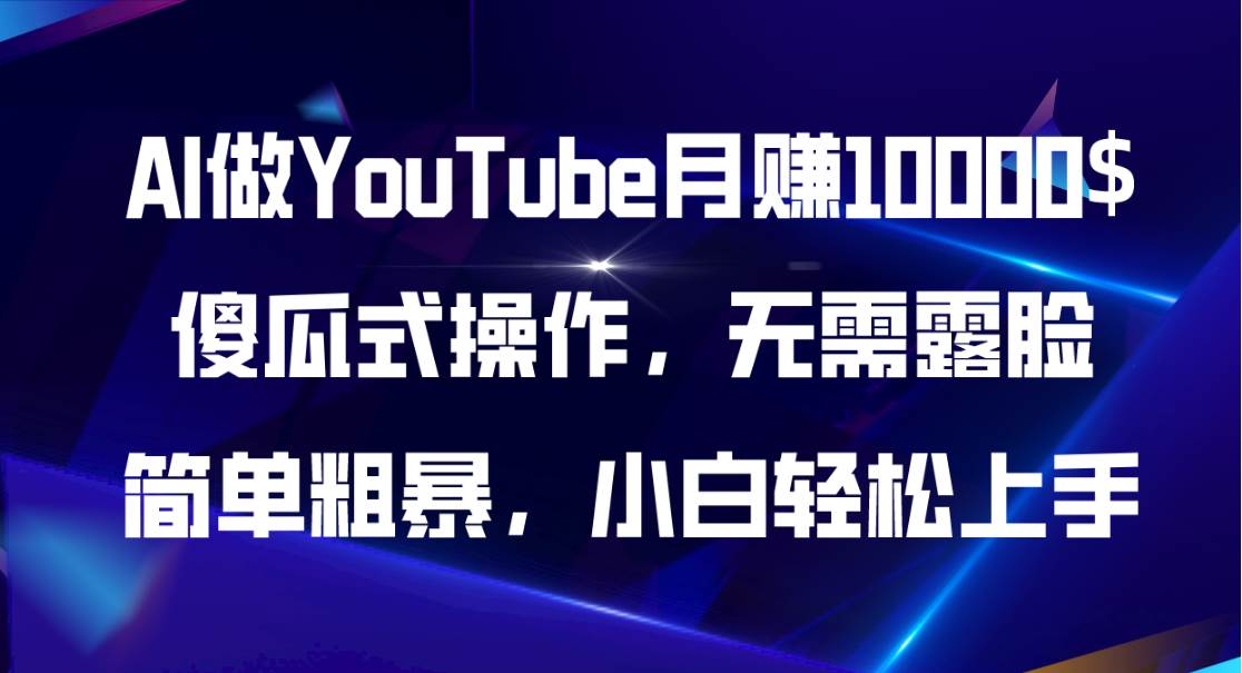 AI做YouTube月赚10000$，傻瓜式操作无需露脸，简单粗暴，小白轻松上手-翌晨科技网